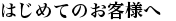 はじめてのお客様へ